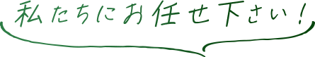 私たちにお任せ下さい！